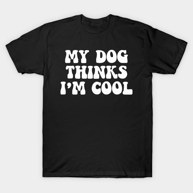 My Dog Thinks I'm Cool T-Shirt by ChestifyDesigns